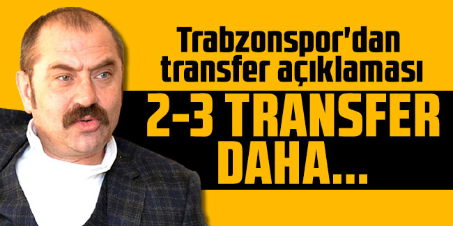 Trabzonspor'dan transfer açıklaması: 2-3 transfer daha...