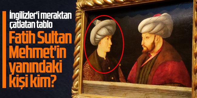 İngilizler'i meraktan çatlatan tablo... Fatih Sultan Mehmet'in yanındaki kişi kim?
