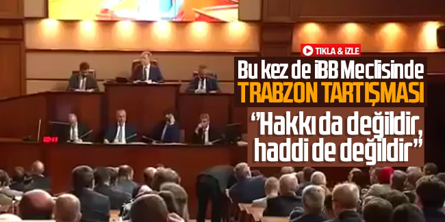 Bu kez de İBB Meclisinde Trabzon tartışması!