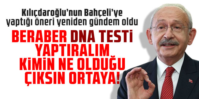 Kılıçdaroğlu’nun Bahçeli’ye yaptığı öneri yeniden gündem oldu: Beraber DNA testi yaptıralım kimin ne olduğu çıksın ortaya