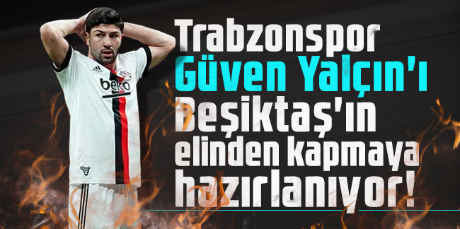 Trabzonspor Güven Yalçın'ı Beşiktaş'ın elinden kapmaya hazırlanıyor!