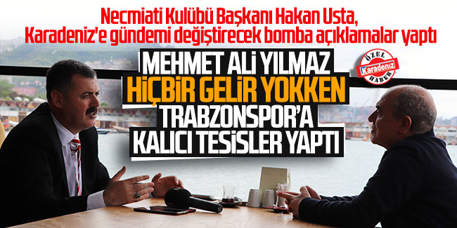 Hakan Usta; ''Mehmet Ali Yılmaz hiçbir gelir yokken Trabzonspor'a kalıcı tesisler yaptı''