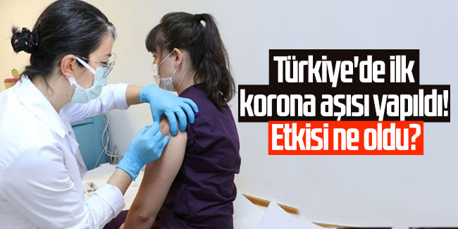 Türkiye'de ilk korona aşısı yapıldı! Etkisi ne oldu?