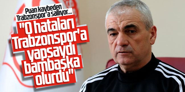 Rıza Çalımbay; ''O hataları Trabzonspor'a yapsaydı bambaşka olurdu"