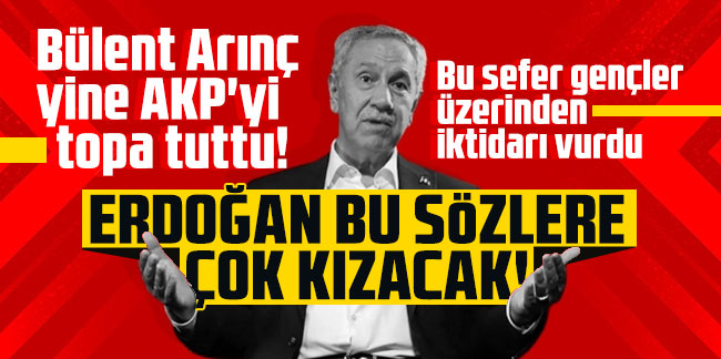 Bülent Arınç yine AKP'yi topa tuttu! Erdoğan bu sözlere çok kızacak