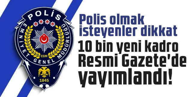 Polis olmak isteyenler dikkat: 10 bin yeni kadro Resmi Gazete'de yayımlandı!
