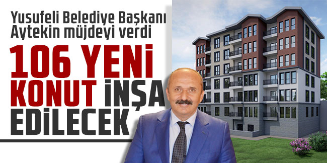 Yusufeli Belediye Başkanı Aytekin müjdeyi verdi: 106 yeni konut inşa edilecek