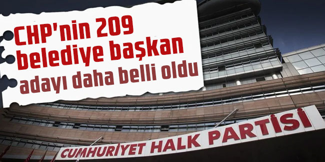 CHP'nin 209 belediye başkan adayı daha belli oldu