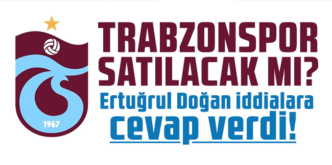 Trabzonspor satılacak mı? Ertuğrul Doğan iddialara cevap verdi!