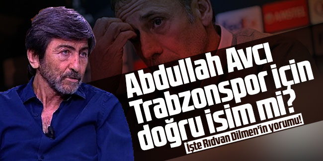 Abdullah Avcı Trabzonspor için doğru isim mi? İşte Rıdvan Dilmen'in yorumu!