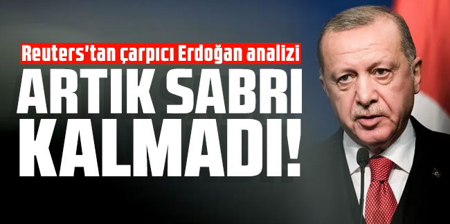 Reuters'tan çarpıcı Erdoğan analizi: ''Sabrı azaldı!''