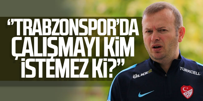 Abdullah Ercan: ''Trabzonspor'da çalışmayı kim istemez ki?''