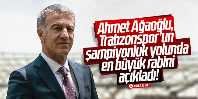 Ağaoğlu Trabzonspor'un şampiyonuk yolunda en büyük rakibini açıkladı