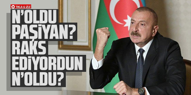 Aliyev'den Paşinyan'a: “N’oldu Paşinyan? Raks ediyordun N’oldu?”