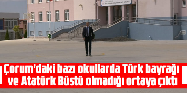 Çorum'daki bazı okullarda Türk bayrağı ve Atatürk Büstü olmadığı ortaya çıktı