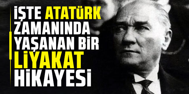 İşte Atatürk zamanında yaşanan bir liyakat hikayesi