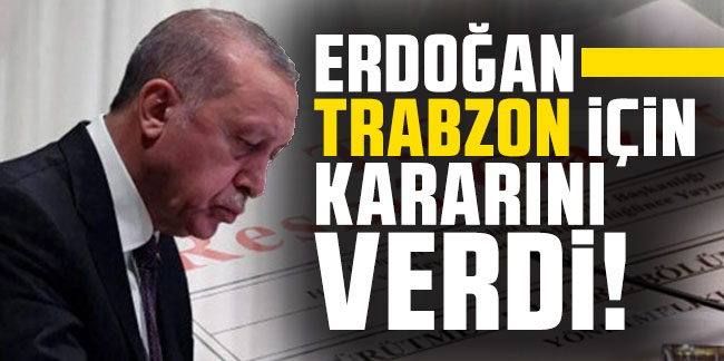 Cumhurbaşkanı Erdoğan Trabzon için kararını verdi!
