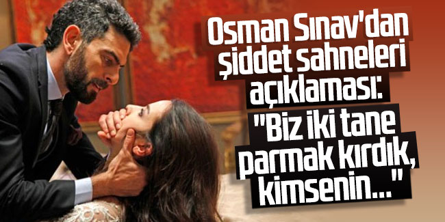 Osman Sınav'dan şiddet sahneleri açıklaması: "Biz iki tane parmak kırdık, kimsenin...''