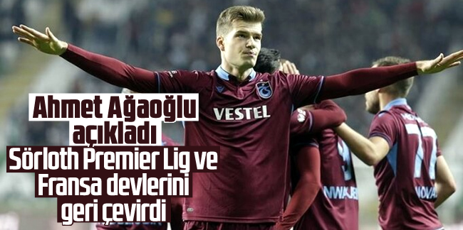 Ahmet Ağaoğlu: 'Sörloth Premier Lig ve Fransa devlerini geri çevirdi'