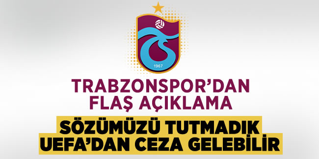 Trabzonspor'dan flaş açıklama! 'Sözümüzü tutmadık, UEFA bize ceza verebilir...'