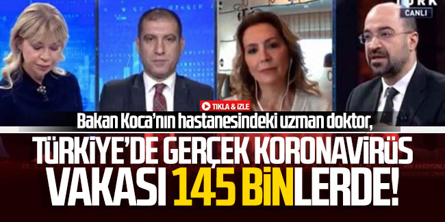 Bakan Koca’nın hastanesindeki uzman doktor: Türkiye'de gerçek vaka sayısı 145 binlerde