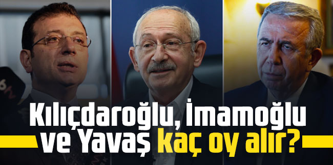 Kılıçdaroğlu, İmamoğlu ve Yavaş kaç oy alır?