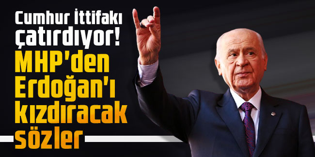 Cumhur İttifakı çatırdıyor! MHP'den Erdoğan'ı kızdıracak sözler