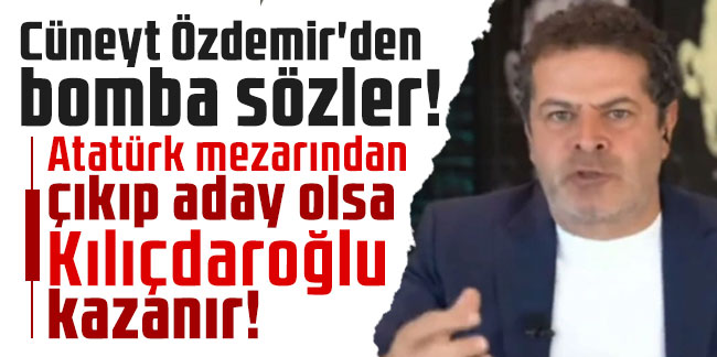 Atatürk mezarından çıkıp aday olsa Kemal Kılıçdaroğlu kazanır! Cüneyt Özdemir'den bomba sözler