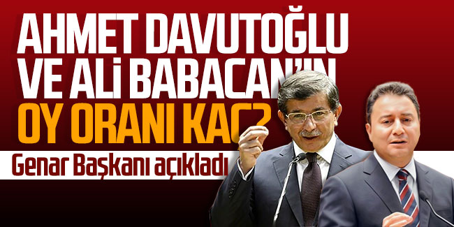 Ahmet Davutoğlu ve Ali Babacan'ın oy oranı kaç? Genar Başkanı açıkladı