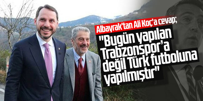 Albayrak’tan Ali Koç’a cevap; ''Bugün yapılan Trabzonspor’a değil Türk futboluna yapılmıştır''