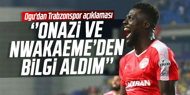Ogu'dan Trabzonspor açıklaması: "Onazi ve Nwakaeme'den bilgi aldım"