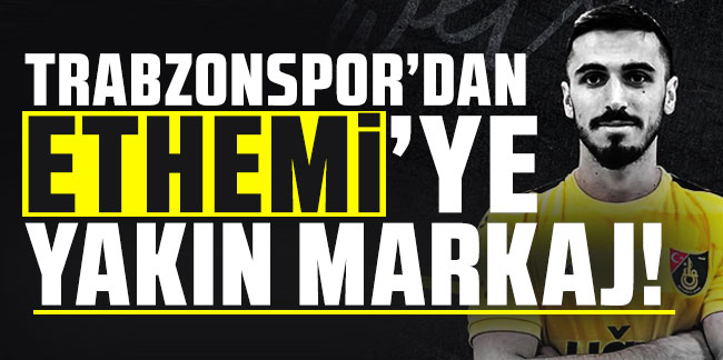 Trabzonspor'dan Ethemi’ye yakın markaj!