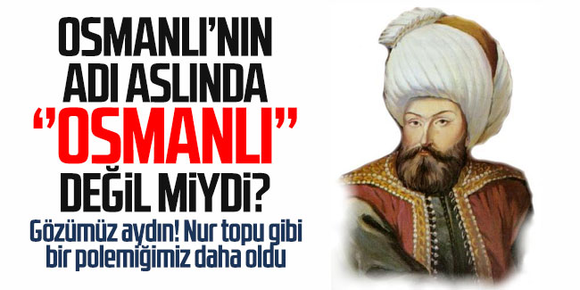 Osmanlı'nın kurucusu Osman Bey'in adı tartışma konusu oldu