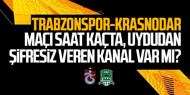 Trabzonspor - Krasnodar maçı saat kaçta, uydudan şifresiz veren kanal var mı?