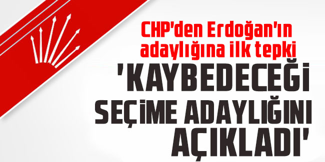 CHP'den Erdoğan'ın adaylığına ilk tepki: 'Kaybedeceği bir seçime adaylığını açıkladı'