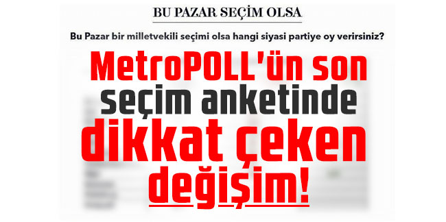 MetroPOLL'ün son seçim anketinde dikkat çeken değişim!