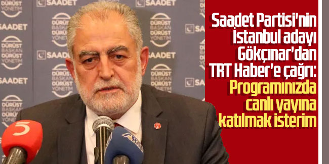 Saadet Partisi'nin İstanbul adayı Gökçınar'dan TRT Haber'e çağrı: Programınızda canlı yayına katılmak isterim