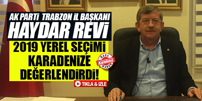 AK Parti Trabzon İl Başkanı Haydar Revi Karadeniz'e konuştu