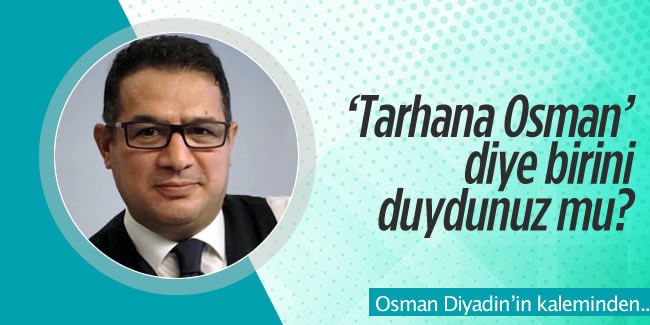 Osman Diyadin yazdı! ''Tarhana Osman' diye birini duydunuz mu?'