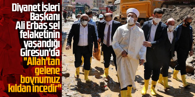Diyanet İşleri Başkanı Ali Erbaş sel felaketinin yaşandığı Giresun'da konuştu: Allah'tan gelene boynumuz kıldan incedir