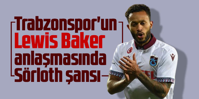 Trabzonspor'un Lewis Baker anlaşmasında Sörloth şansı
