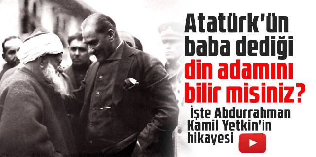 Atatürk'ün baba dediği din adamını bilir misiniz? İşte Abdurrahman Kamil Yetkin'in hikayesi