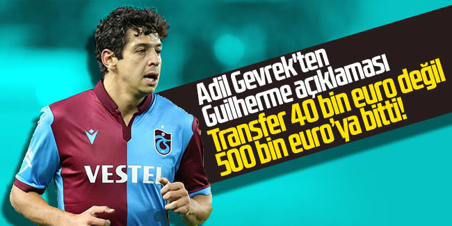 Adil Gevrek'ten Guilherme açıklaması: Transfer 40 bin Euro değil 500 bin Euro'ya bitti