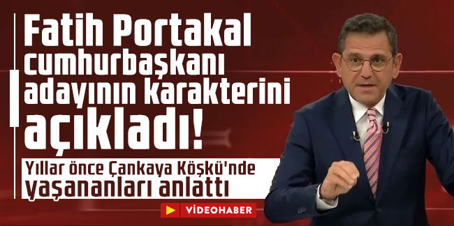 Fatih Portakal cumhurbaşkanı adayının karakterini açıkladı! Yıllar önce Çankaya Köşkü'nde yaşananları anlattı