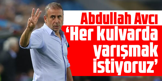 Abdullah Avcı: "Her kulvarda yarışmak istiyoruz”