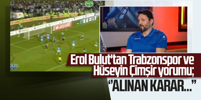 Erol Bulut'tan Trabzonspor ve Hüseyin Çimşir yorumu; ''Alınan karar...''