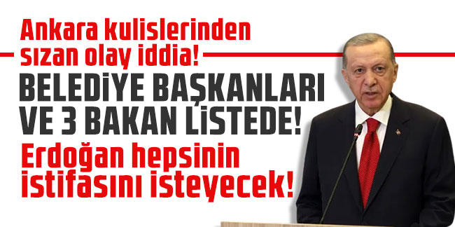 Ankara kulislerinden sızan olay iddia! Erdoğan 3 bakan ve belediye başkanlarından istifa isteyecek!
