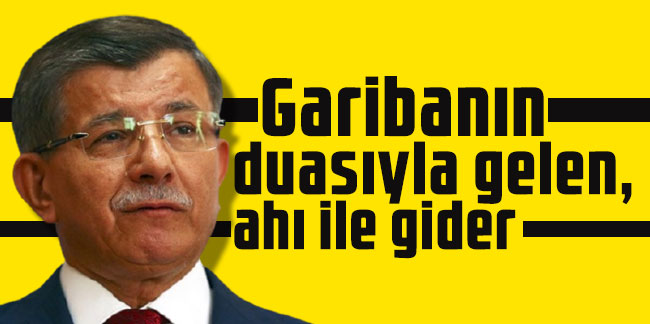 Ahmet Davutoğlu: Garibanın duasıyla gelen, ahı ile gider