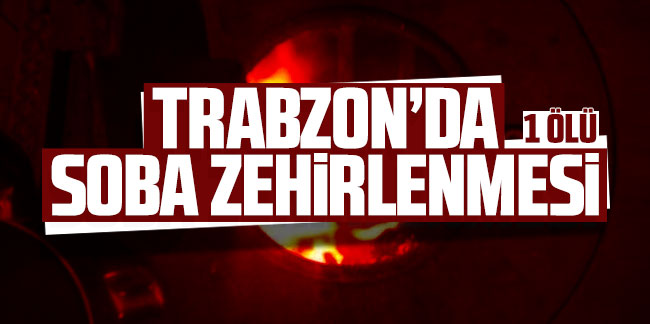 Trabzon’da soba zehirlenmesi: 1 ölü