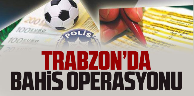 Trabzon'da bahis operasyonu